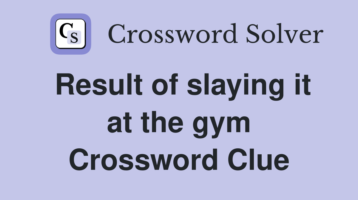 Result of slaying it at the gym Crossword Clue Answers Crossword Solver